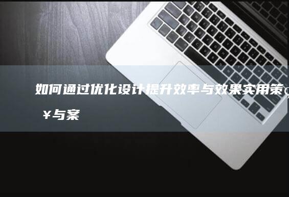 如何通过优化设计提升效率与效果：实用策略与案例分享